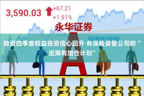 险资四季度权益投资信心回升 有保险资管公司称“近期有加仓计划”
