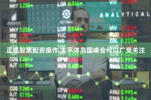 正规股票配资操作 太平洋岛国峰会何以广受关注