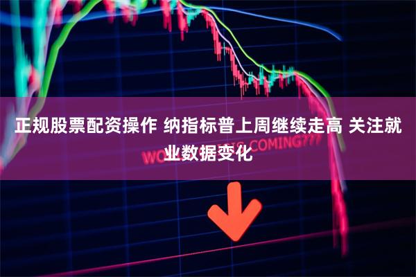 正规股票配资操作 纳指标普上周继续走高 关注就业数据变化