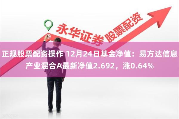 正规股票配资操作 12月24日基金净值：易方达信息产业混合A最新净值2.692，涨0.64%