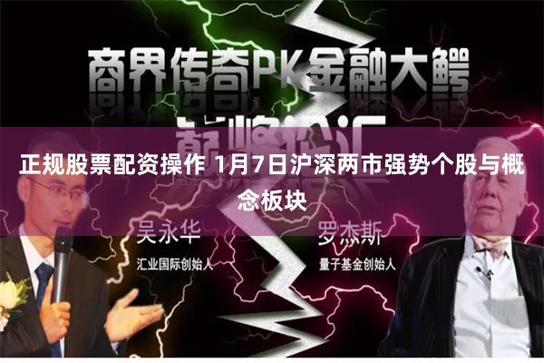 正规股票配资操作 1月7日沪深两市强势个股与概念板块