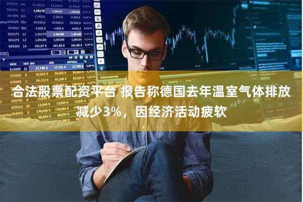 合法股票配资平台 报告称德国去年温室气体排放减少3%，因经济