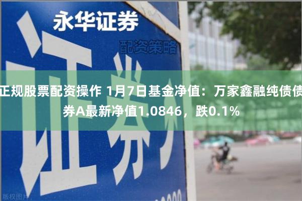 正规股票配资操作 1月7日基金净值：万家鑫融纯债债券A最新净