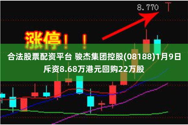 合法股票配资平台 骏杰集团控股(08188)1月9日斥资8.68万港元回购22万股