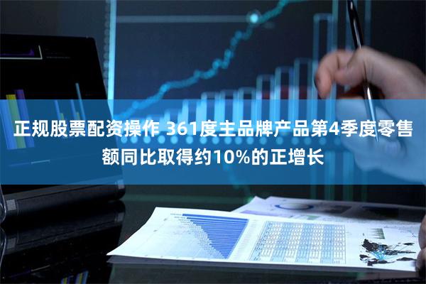 正规股票配资操作 361度主品牌产品第4季度零售额同比取得约10%的正增长