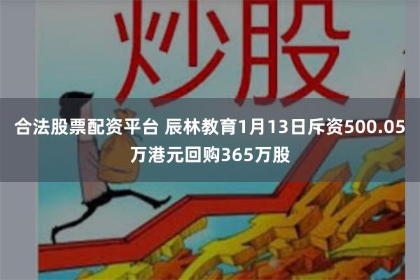 合法股票配资平台 辰林教育1月13日斥资500.05万港元回购365万股