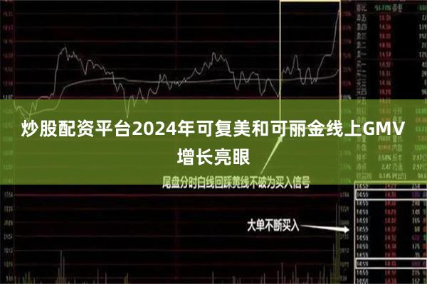 炒股配资平台2024年可复美和可丽金线上GMV增长亮眼