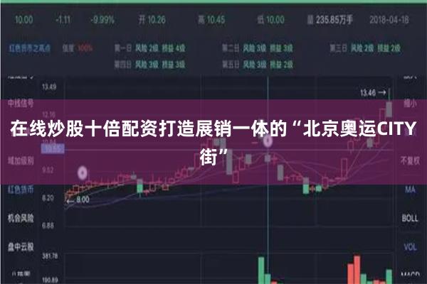 在线炒股十倍配资打造展销一体的“北京奥运CITY街”