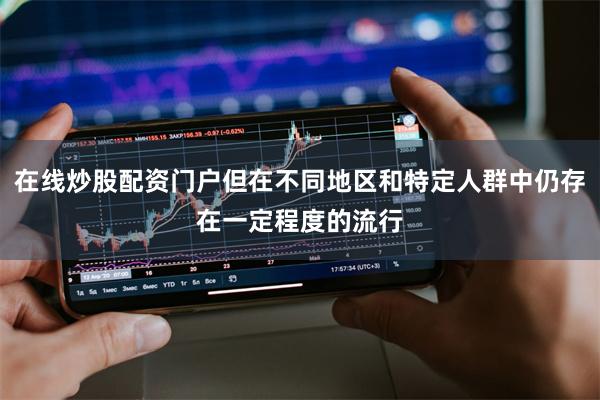在线炒股配资门户但在不同地区和特定人群中仍存在一定程度的流行