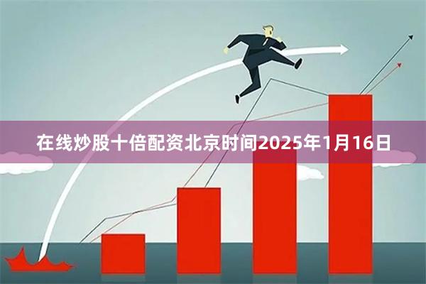 在线炒股十倍配资北京时间2025年1月16日
