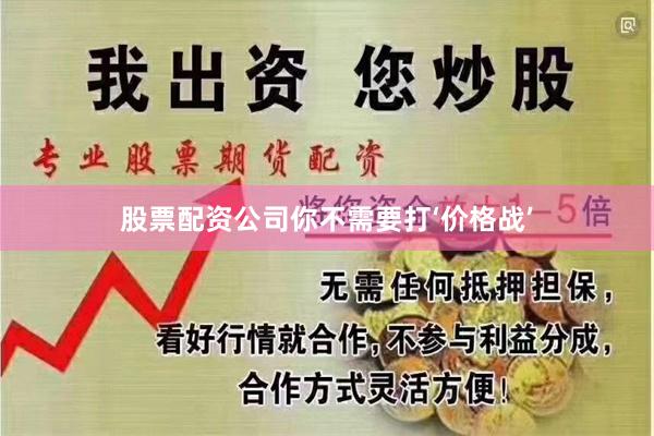 股票配资公司你不需要打‘价格战’