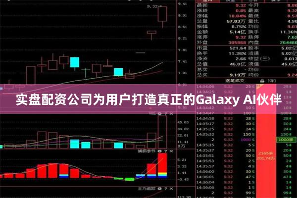 实盘配资公司为用户打造真正的Galaxy AI伙伴