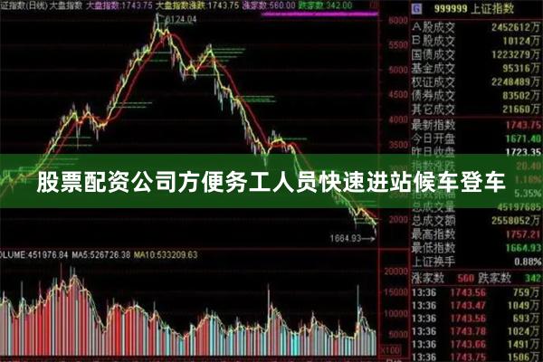 股票配资公司方便务工人员快速进站候车登车