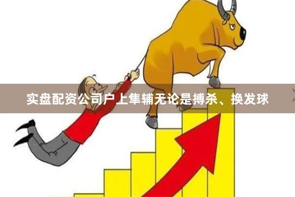 实盘配资公司户上隼辅无论是搏杀、换发球
