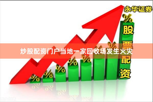 炒股配资门户当地一家回收场发生火灾