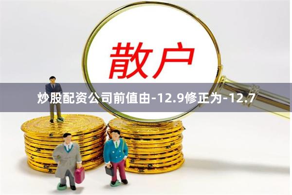 炒股配资公司前值由-12.9修正为-12.7