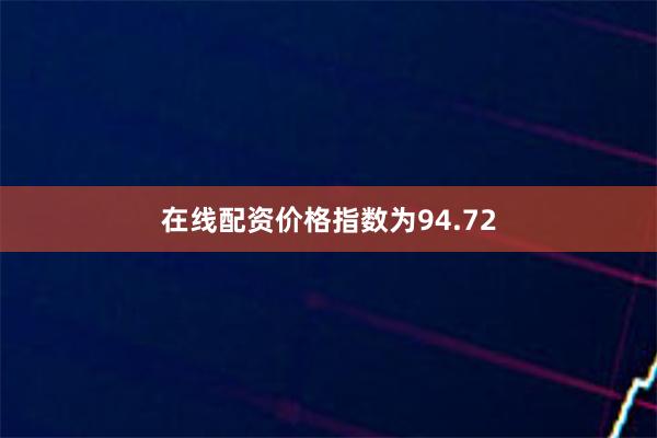 在线配资价格指数为94.72