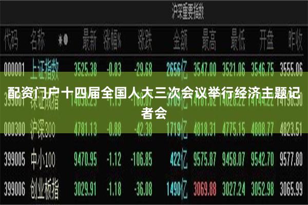 配资门户十四届全国人大三次会议举行经济主题记者会