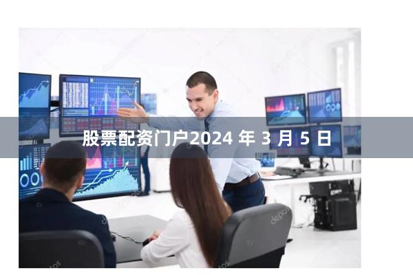 股票配资门户2024 年 3 月 5 日