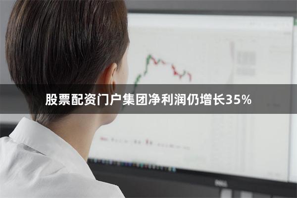 股票配资门户集团净利润仍增长35%
