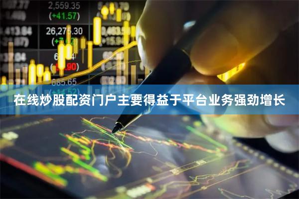 在线炒股配资门户主要得益于平台业务强劲增长