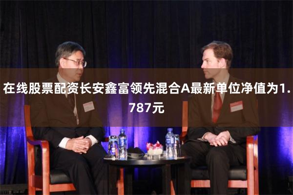 在线股票配资长安鑫富领先混合A最新单位净值为1.787元