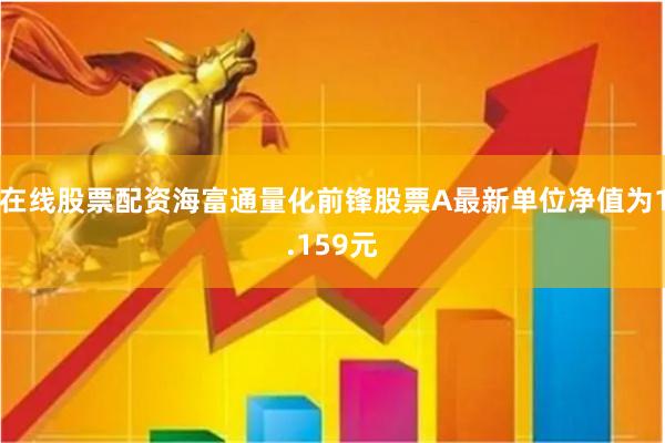 在线股票配资海富通量化前锋股票A最新单位净值为1.159元